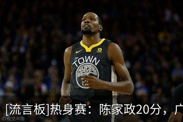 [流言板]热身赛：陈家政20分，广东男篮95-64击败美国STTP俄亥俄队